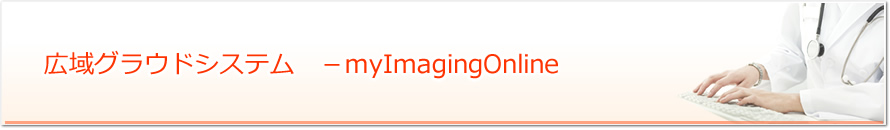 広域グラウドシステム　－myImagingOnline